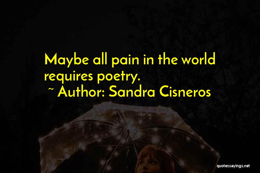 Sandra Cisneros Quotes: Maybe All Pain In The World Requires Poetry.