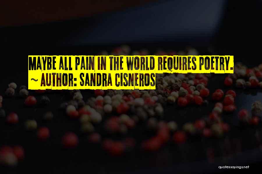 Sandra Cisneros Quotes: Maybe All Pain In The World Requires Poetry.