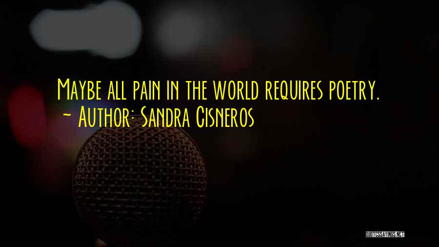 Sandra Cisneros Quotes: Maybe All Pain In The World Requires Poetry.