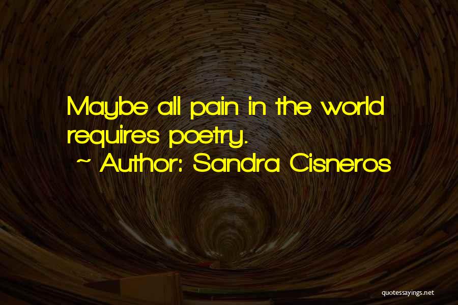 Sandra Cisneros Quotes: Maybe All Pain In The World Requires Poetry.