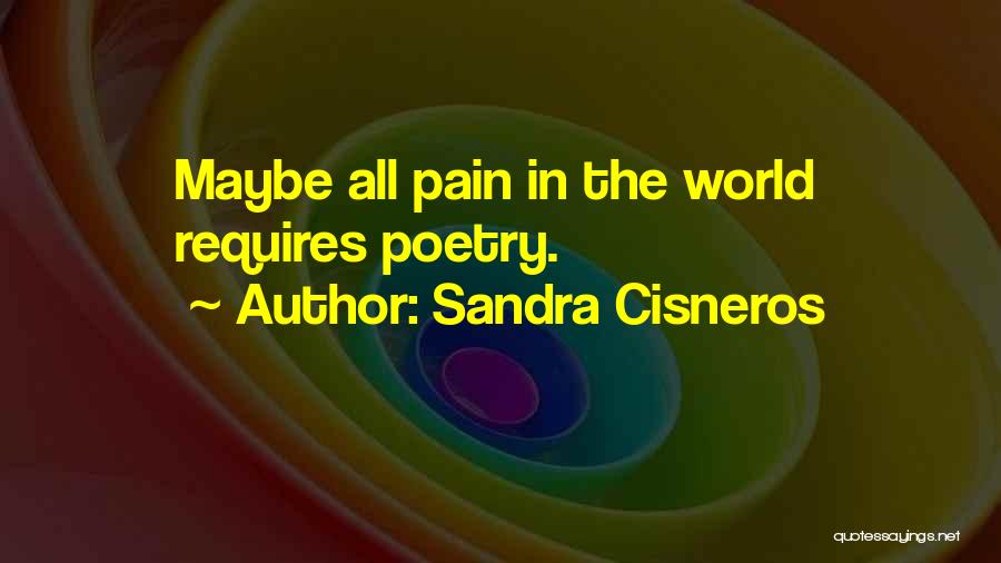 Sandra Cisneros Quotes: Maybe All Pain In The World Requires Poetry.