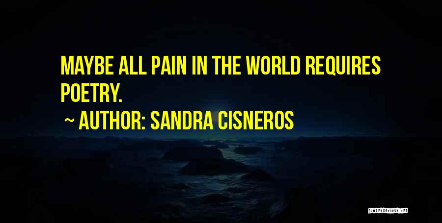 Sandra Cisneros Quotes: Maybe All Pain In The World Requires Poetry.