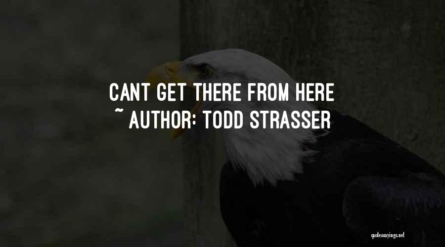 Todd Strasser Quotes: Cant Get There From Here