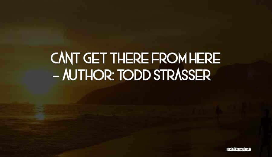 Todd Strasser Quotes: Cant Get There From Here