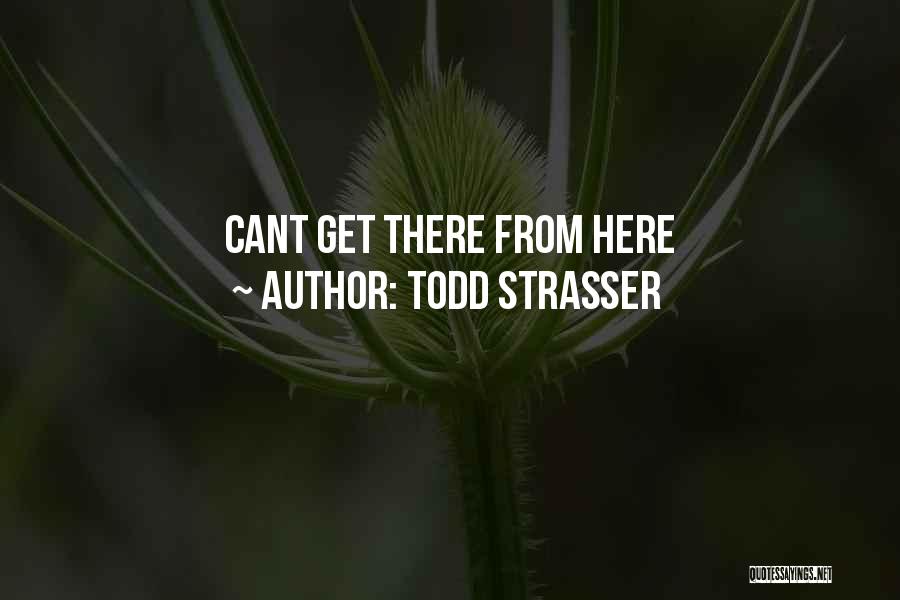 Todd Strasser Quotes: Cant Get There From Here