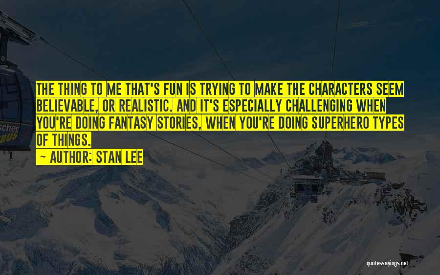 Stan Lee Quotes: The Thing To Me That's Fun Is Trying To Make The Characters Seem Believable, Or Realistic. And It's Especially Challenging