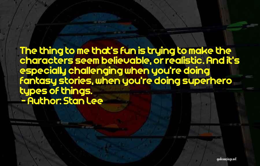 Stan Lee Quotes: The Thing To Me That's Fun Is Trying To Make The Characters Seem Believable, Or Realistic. And It's Especially Challenging