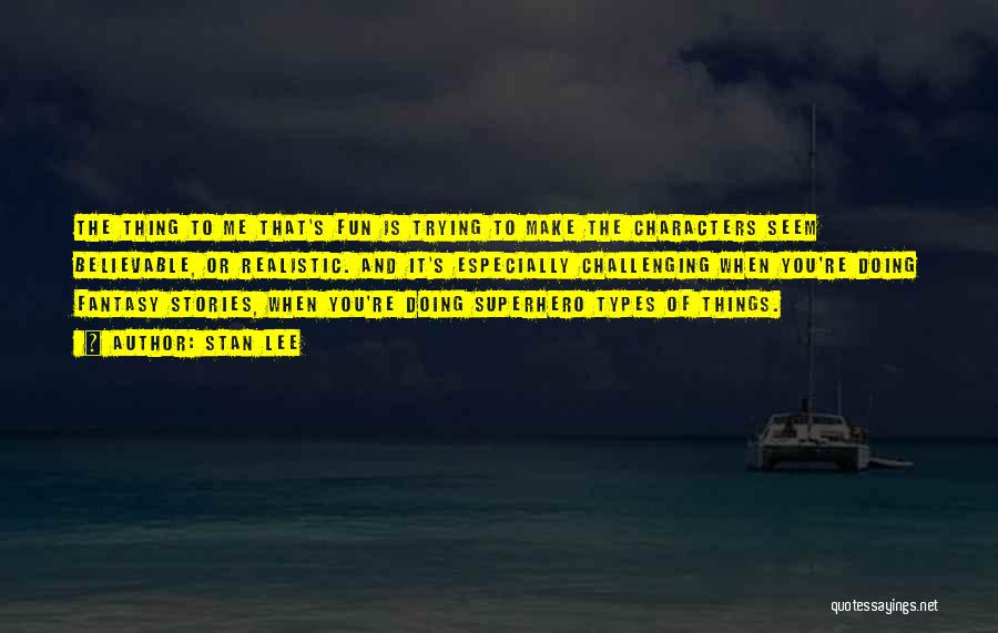Stan Lee Quotes: The Thing To Me That's Fun Is Trying To Make The Characters Seem Believable, Or Realistic. And It's Especially Challenging