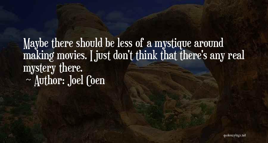 Joel Coen Quotes: Maybe There Should Be Less Of A Mystique Around Making Movies. I Just Don't Think That There's Any Real Mystery