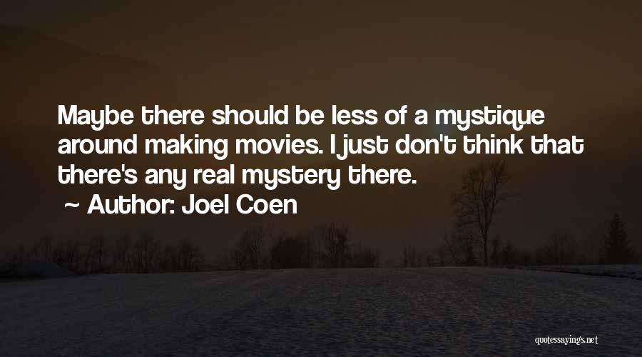 Joel Coen Quotes: Maybe There Should Be Less Of A Mystique Around Making Movies. I Just Don't Think That There's Any Real Mystery