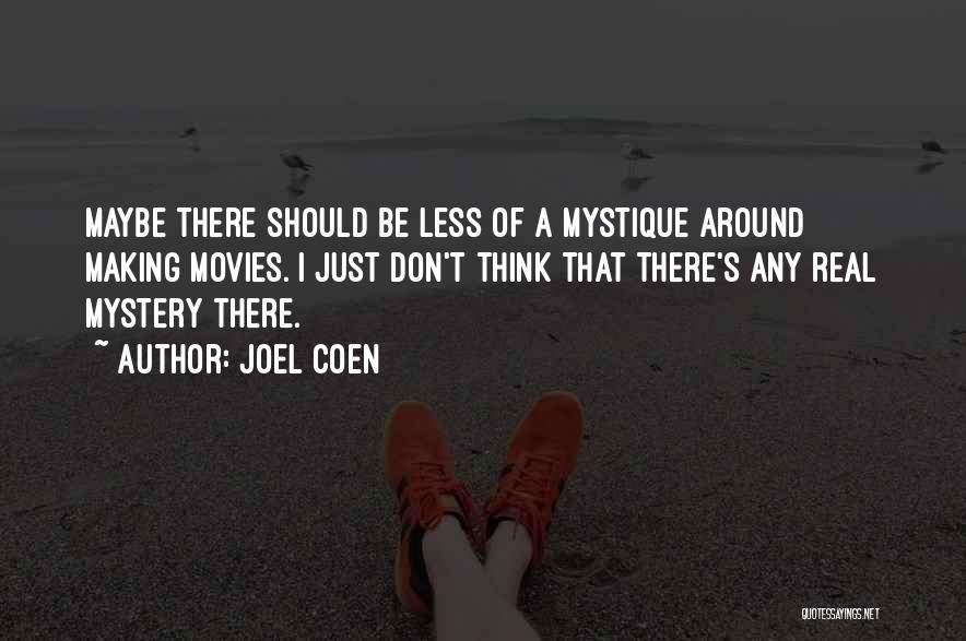 Joel Coen Quotes: Maybe There Should Be Less Of A Mystique Around Making Movies. I Just Don't Think That There's Any Real Mystery