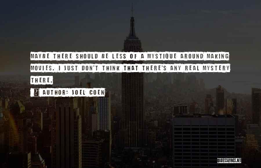 Joel Coen Quotes: Maybe There Should Be Less Of A Mystique Around Making Movies. I Just Don't Think That There's Any Real Mystery