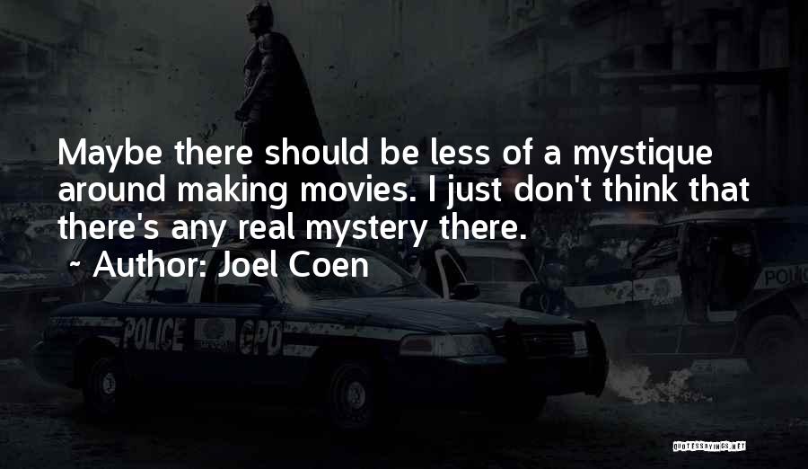 Joel Coen Quotes: Maybe There Should Be Less Of A Mystique Around Making Movies. I Just Don't Think That There's Any Real Mystery