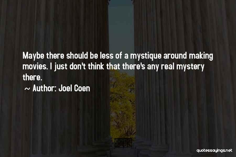 Joel Coen Quotes: Maybe There Should Be Less Of A Mystique Around Making Movies. I Just Don't Think That There's Any Real Mystery