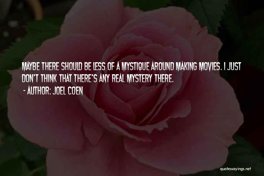 Joel Coen Quotes: Maybe There Should Be Less Of A Mystique Around Making Movies. I Just Don't Think That There's Any Real Mystery