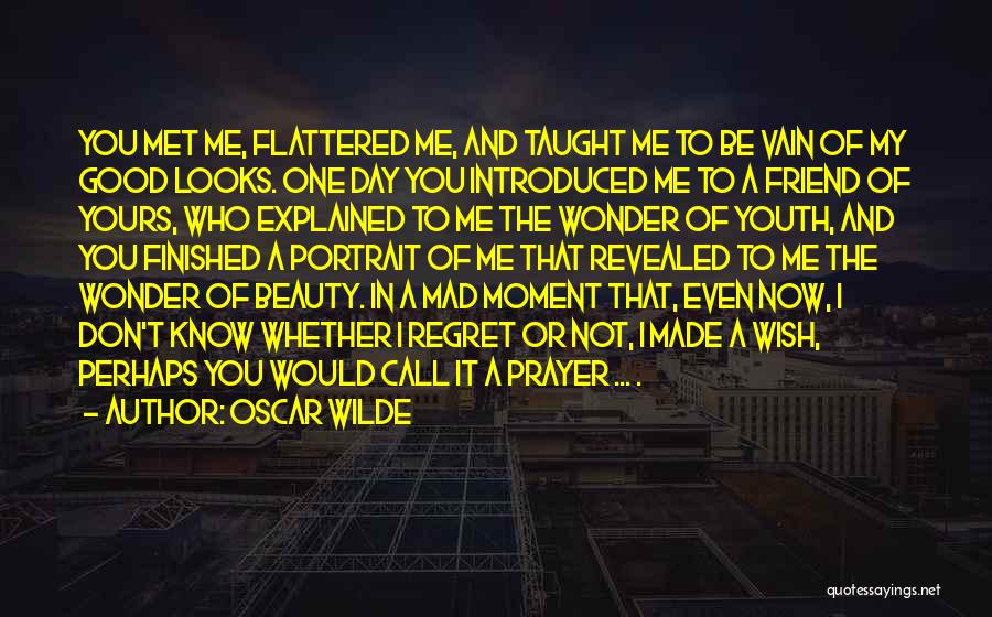 Oscar Wilde Quotes: You Met Me, Flattered Me, And Taught Me To Be Vain Of My Good Looks. One Day You Introduced Me