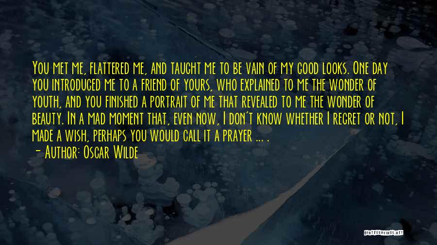 Oscar Wilde Quotes: You Met Me, Flattered Me, And Taught Me To Be Vain Of My Good Looks. One Day You Introduced Me