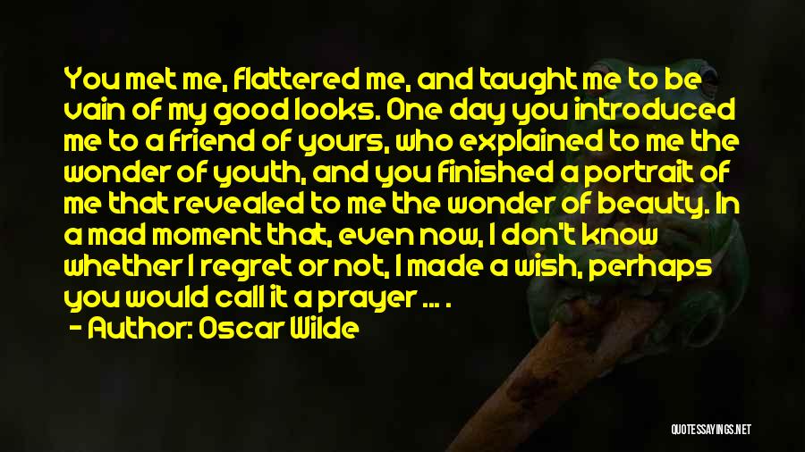 Oscar Wilde Quotes: You Met Me, Flattered Me, And Taught Me To Be Vain Of My Good Looks. One Day You Introduced Me
