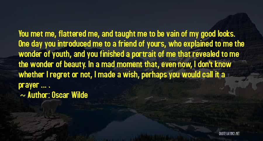 Oscar Wilde Quotes: You Met Me, Flattered Me, And Taught Me To Be Vain Of My Good Looks. One Day You Introduced Me