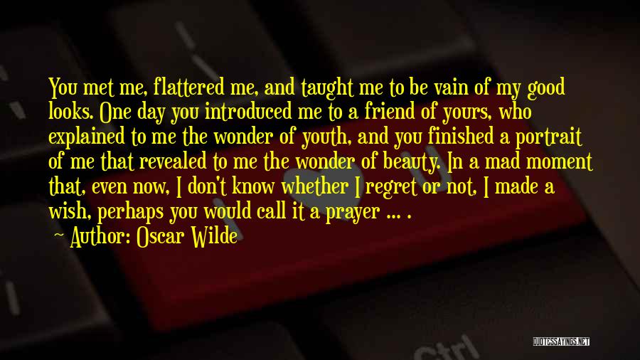 Oscar Wilde Quotes: You Met Me, Flattered Me, And Taught Me To Be Vain Of My Good Looks. One Day You Introduced Me