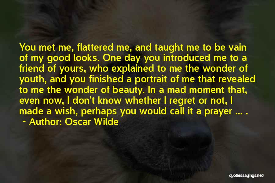 Oscar Wilde Quotes: You Met Me, Flattered Me, And Taught Me To Be Vain Of My Good Looks. One Day You Introduced Me