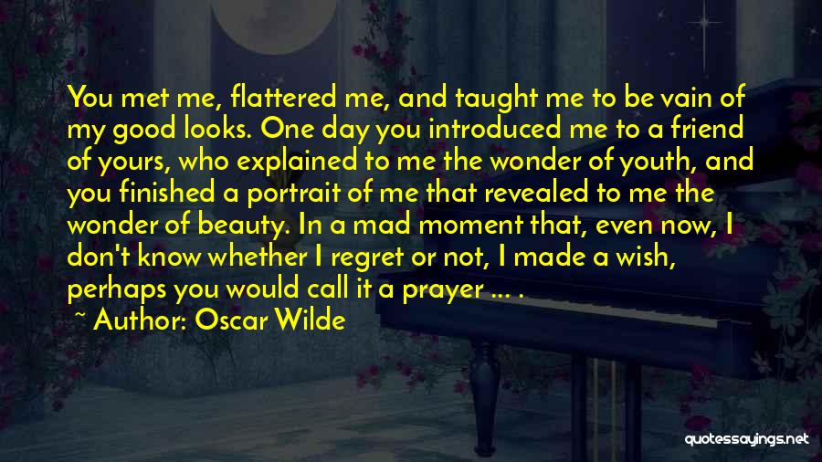 Oscar Wilde Quotes: You Met Me, Flattered Me, And Taught Me To Be Vain Of My Good Looks. One Day You Introduced Me