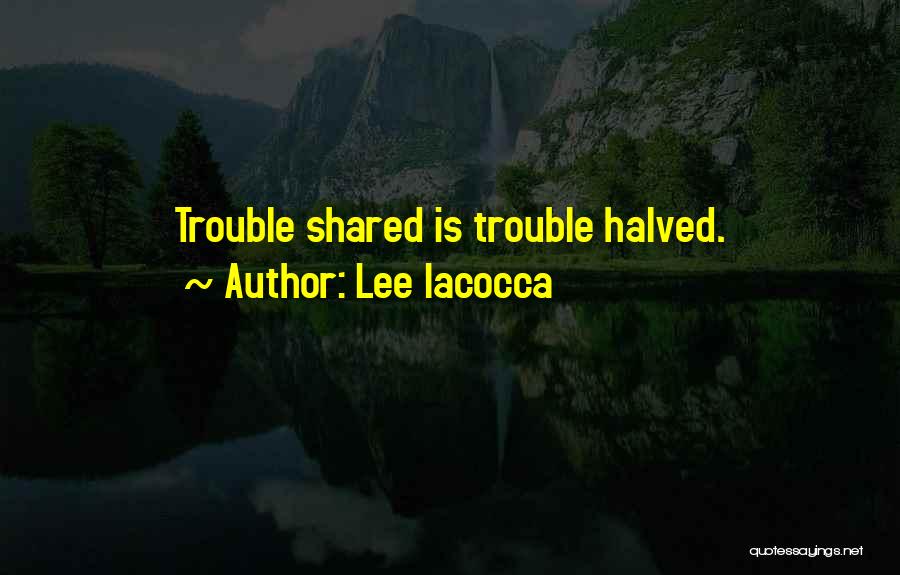 Lee Iacocca Quotes: Trouble Shared Is Trouble Halved.