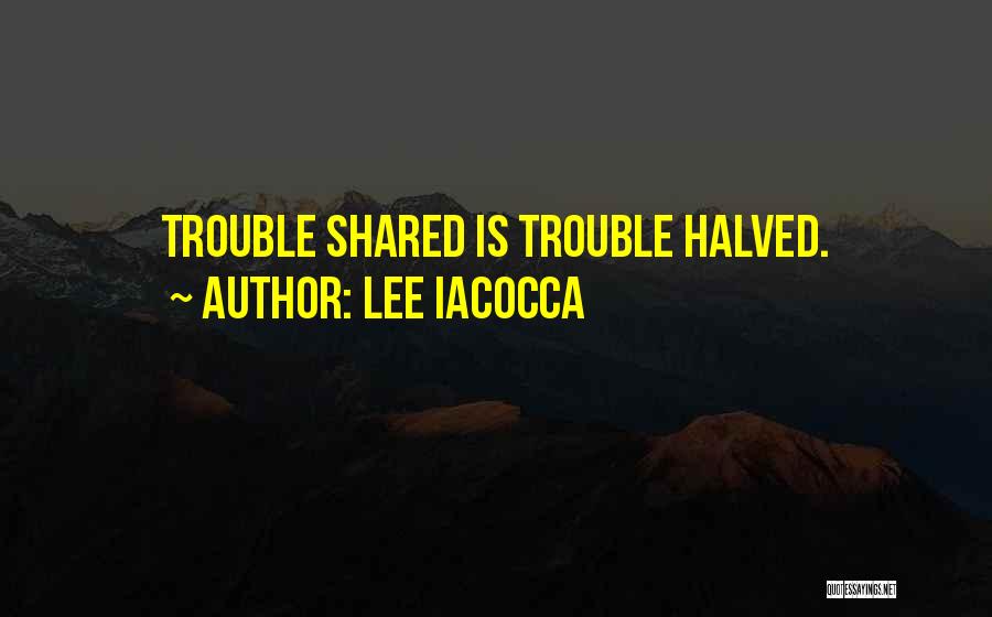 Lee Iacocca Quotes: Trouble Shared Is Trouble Halved.