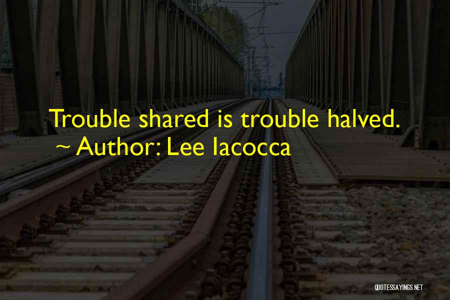 Lee Iacocca Quotes: Trouble Shared Is Trouble Halved.