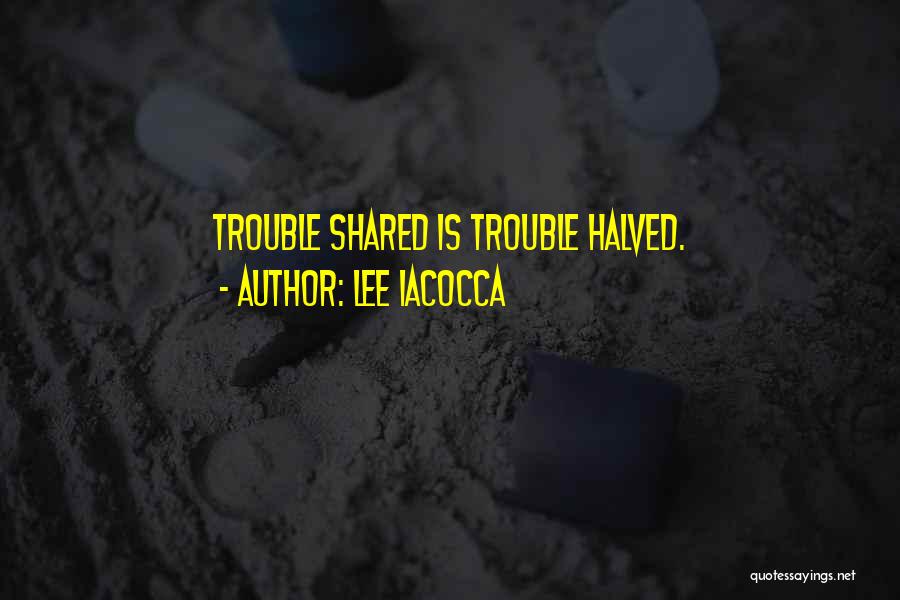 Lee Iacocca Quotes: Trouble Shared Is Trouble Halved.