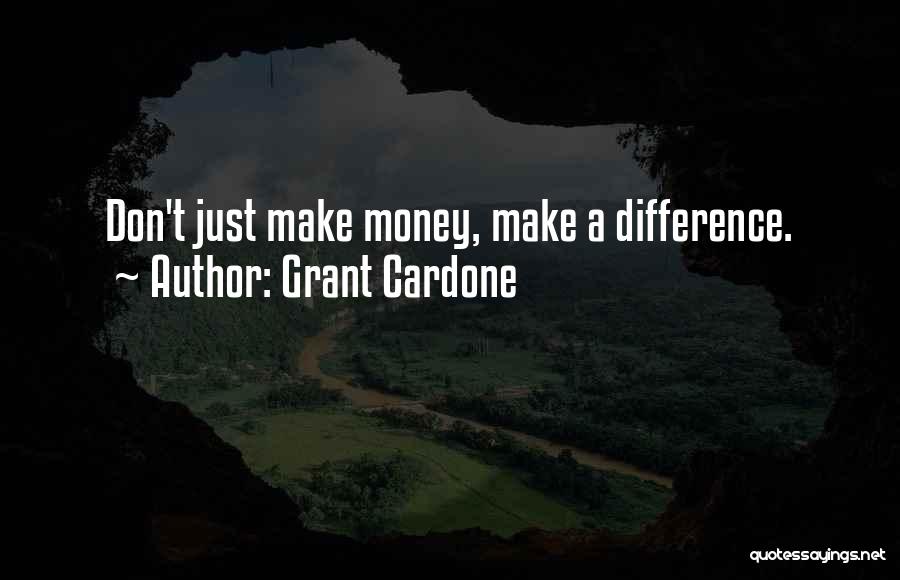 Grant Cardone Quotes: Don't Just Make Money, Make A Difference.