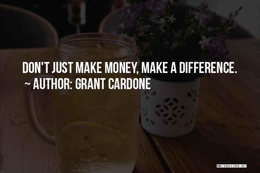 Grant Cardone Quotes: Don't Just Make Money, Make A Difference.