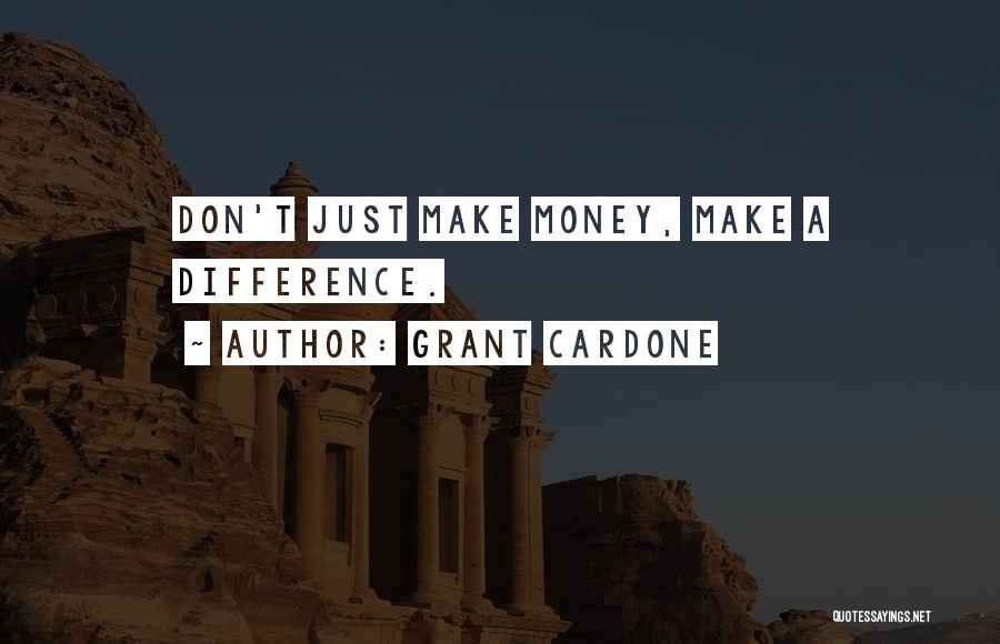 Grant Cardone Quotes: Don't Just Make Money, Make A Difference.
