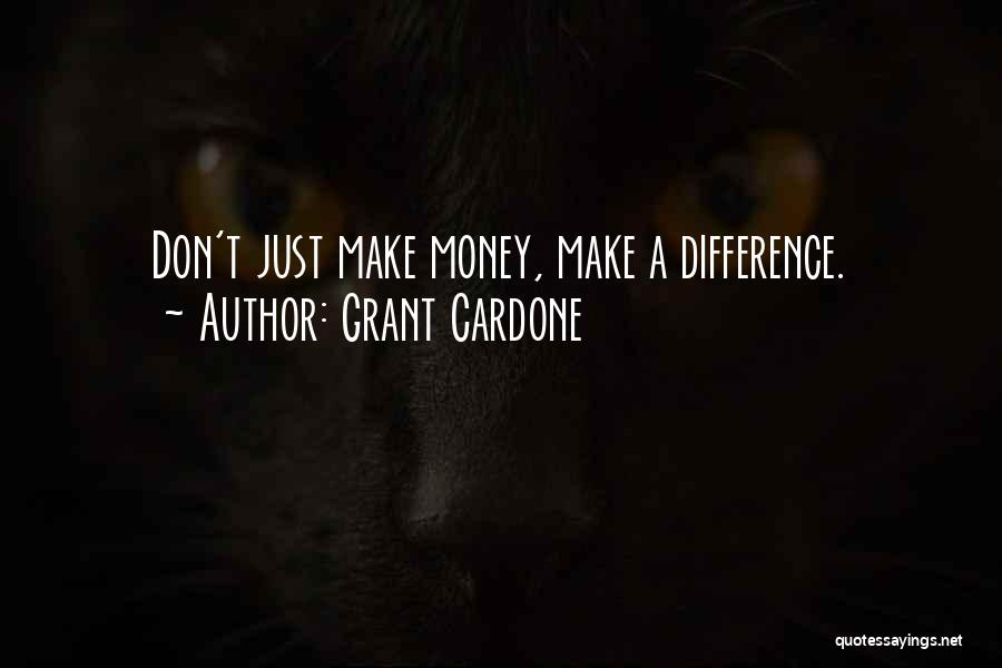Grant Cardone Quotes: Don't Just Make Money, Make A Difference.