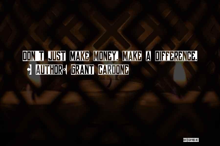 Grant Cardone Quotes: Don't Just Make Money, Make A Difference.