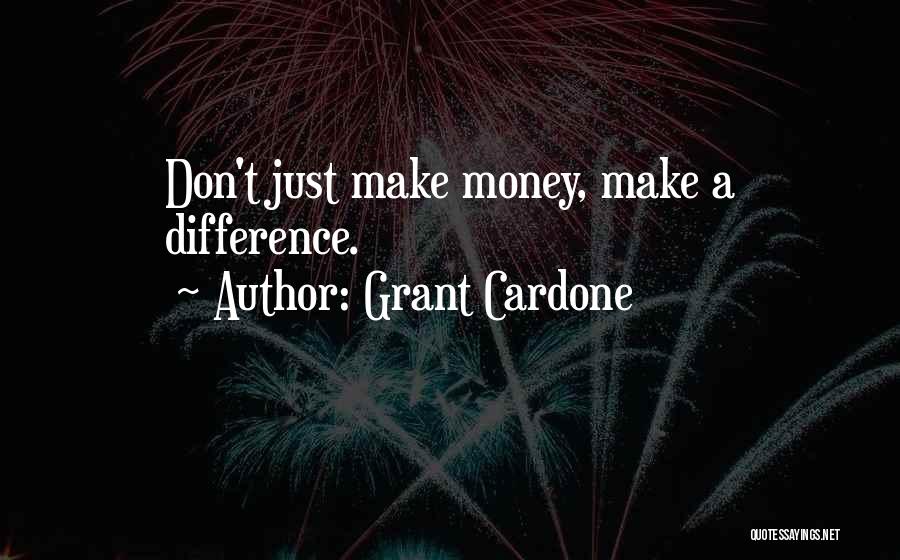 Grant Cardone Quotes: Don't Just Make Money, Make A Difference.