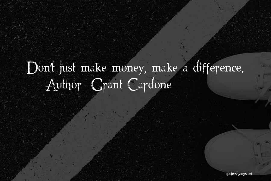 Grant Cardone Quotes: Don't Just Make Money, Make A Difference.