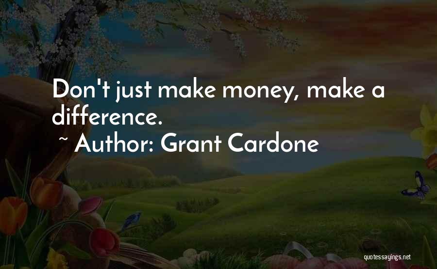 Grant Cardone Quotes: Don't Just Make Money, Make A Difference.