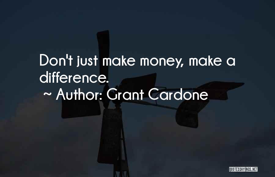 Grant Cardone Quotes: Don't Just Make Money, Make A Difference.