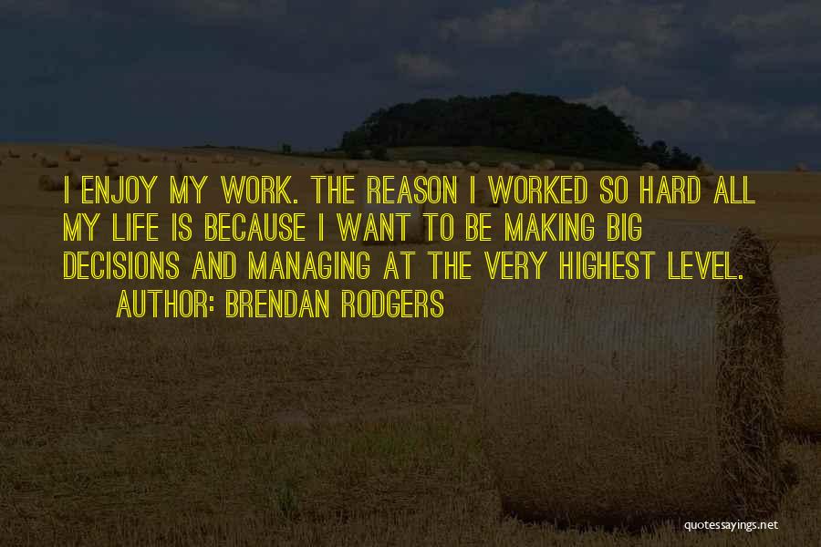 Brendan Rodgers Quotes: I Enjoy My Work. The Reason I Worked So Hard All My Life Is Because I Want To Be Making