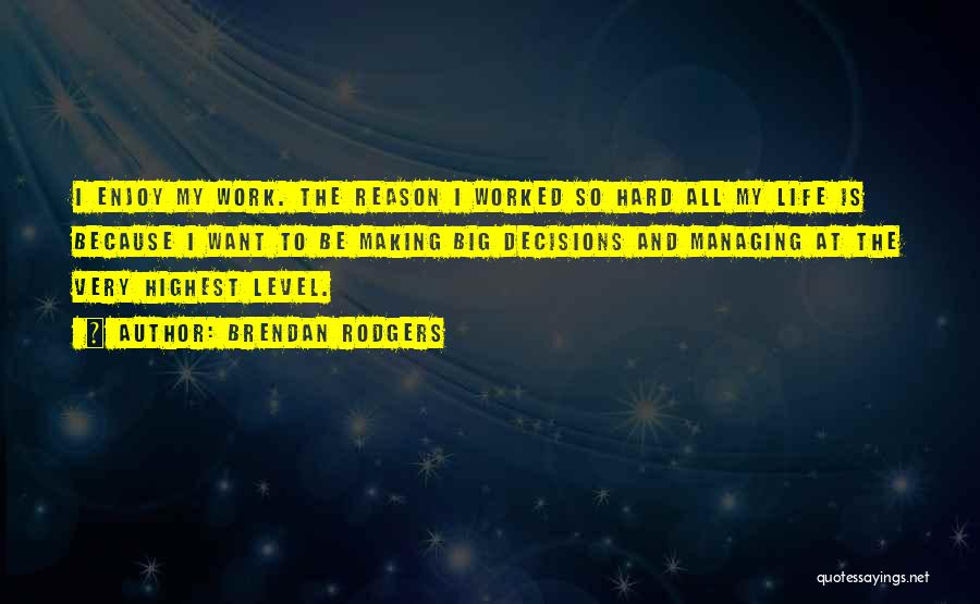 Brendan Rodgers Quotes: I Enjoy My Work. The Reason I Worked So Hard All My Life Is Because I Want To Be Making