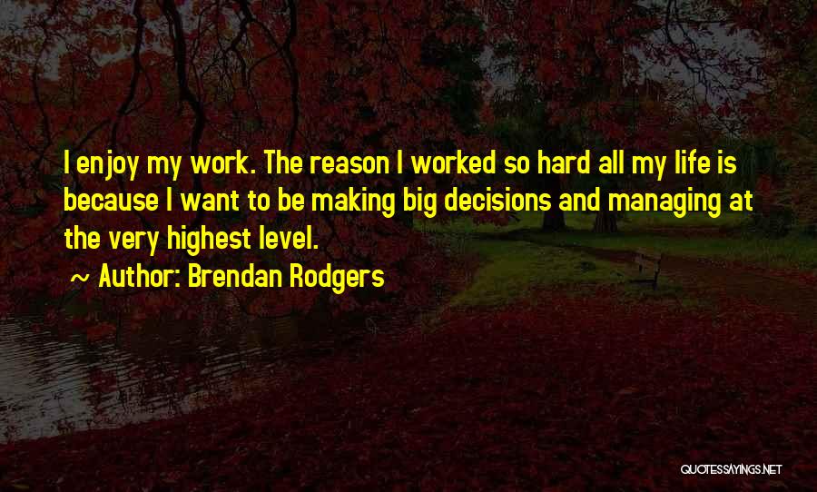 Brendan Rodgers Quotes: I Enjoy My Work. The Reason I Worked So Hard All My Life Is Because I Want To Be Making