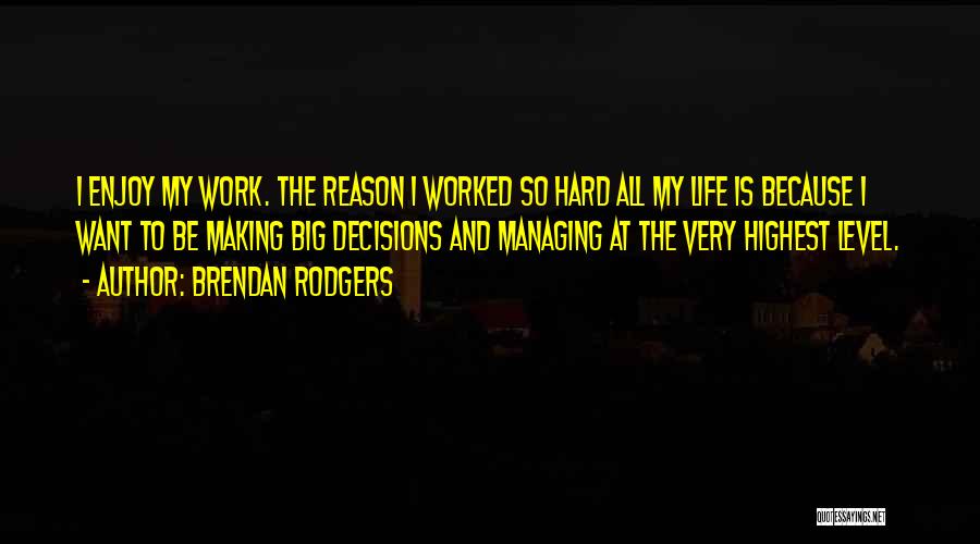 Brendan Rodgers Quotes: I Enjoy My Work. The Reason I Worked So Hard All My Life Is Because I Want To Be Making