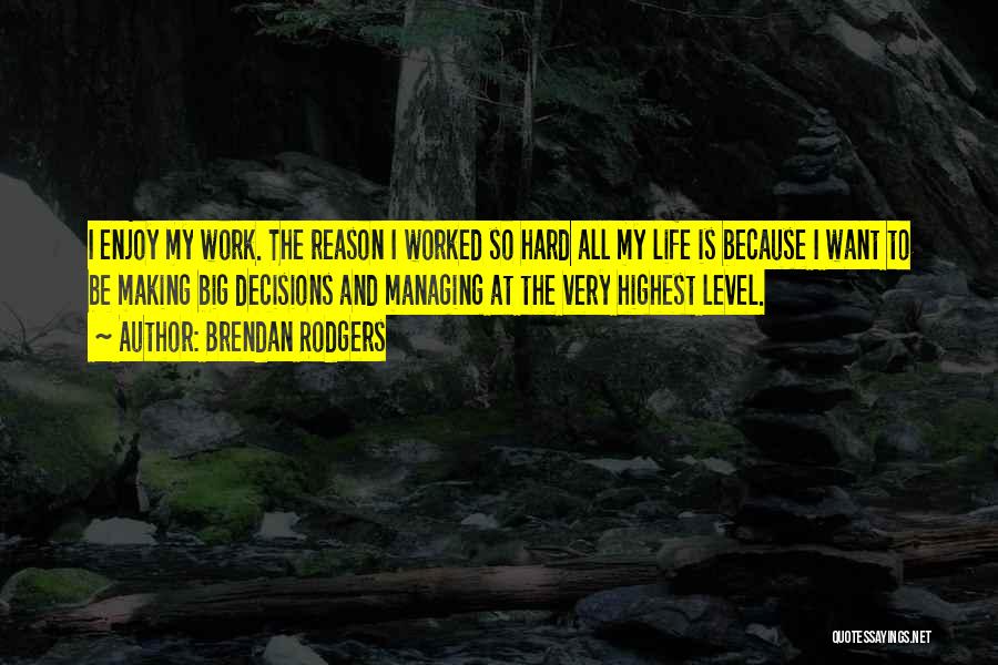 Brendan Rodgers Quotes: I Enjoy My Work. The Reason I Worked So Hard All My Life Is Because I Want To Be Making