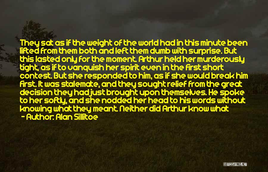 Alan Sillitoe Quotes: They Sat As If The Weight Of The World Had In This Minute Been Lifted From Them Both And Left