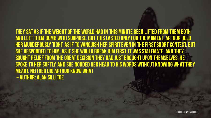 Alan Sillitoe Quotes: They Sat As If The Weight Of The World Had In This Minute Been Lifted From Them Both And Left