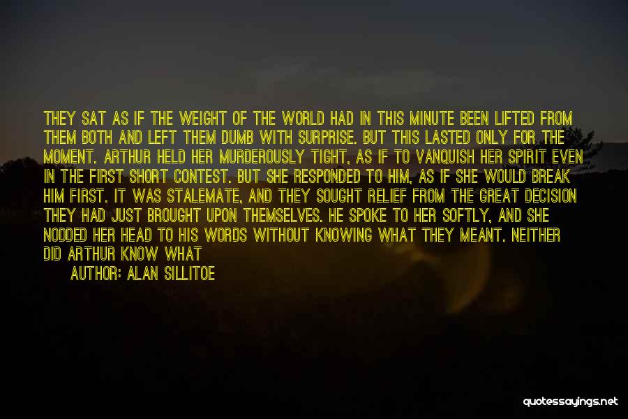 Alan Sillitoe Quotes: They Sat As If The Weight Of The World Had In This Minute Been Lifted From Them Both And Left