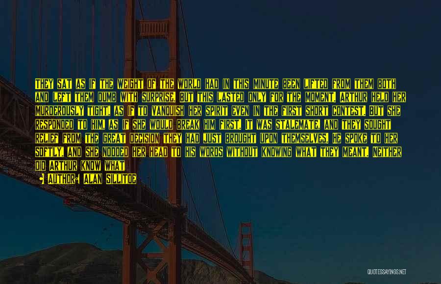 Alan Sillitoe Quotes: They Sat As If The Weight Of The World Had In This Minute Been Lifted From Them Both And Left