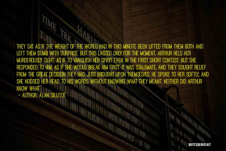 Alan Sillitoe Quotes: They Sat As If The Weight Of The World Had In This Minute Been Lifted From Them Both And Left