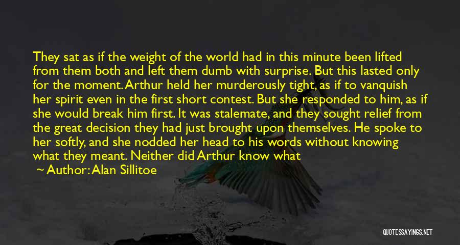 Alan Sillitoe Quotes: They Sat As If The Weight Of The World Had In This Minute Been Lifted From Them Both And Left